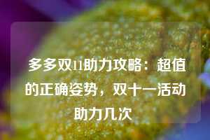  多多双11助力攻略：超值的正确姿势，双十一活动助力几次 第1张