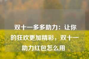  双十一多多助力：让你的狂欢更加精彩，双十一助力红包怎么用 第1张