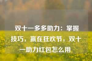  双十一多多助力：掌握技巧，赢在狂欢节，双十一助力红包怎么用 第1张