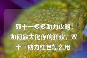  双十一多多助力攻略：如何最大化你的狂欢，双十一助力红包怎么用 第1张