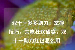  双十一多多助力：掌握技巧，共赢狂欢盛宴，双十一助力红包怎么用 第1张