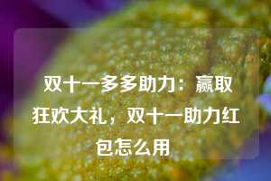  双十一多多助力：赢取狂欢大礼，双十一助力红包怎么用 第1张