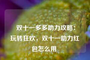  双十一多多助力攻略：玩转狂欢，双十一助力红包怎么用 第1张