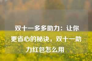  双十一多多助力：让你更省心的秘诀，双十一助力红包怎么用 第1张