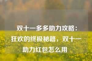  双十一多多助力攻略：狂欢的终极秘籍，双十一助力红包怎么用 第1张