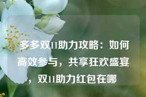  多多双11助力攻略：如何高效参与，共享狂欢盛宴，双11助力红包在哪 第1张