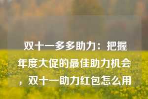  双十一多多助力：把握年度大促的最佳助力机会，双十一助力红包怎么用 第1张