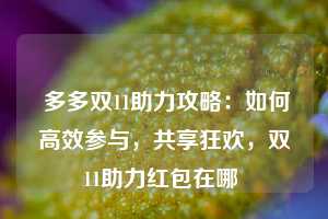  多多双11助力攻略：如何高效参与，共享狂欢，双11助力红包在哪 第1张